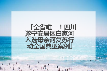 全省唯一！四川遂宁安居区白家河入选母亲河复苏行动全国典型案例