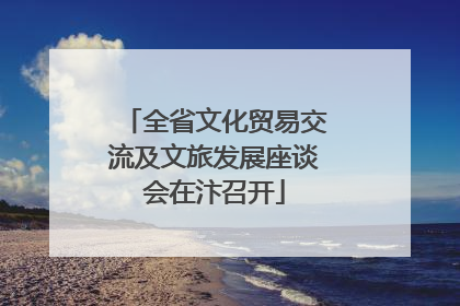 全省文化贸易交流及文旅发展座谈会在汴召开