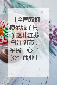 全国双拥模范城（县）巡礼江苏省江阴市：军民一心“澄”伟业