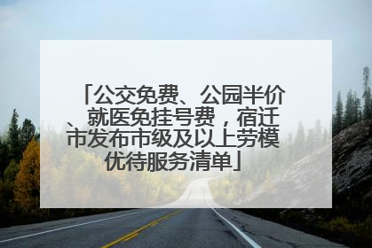 公交免费、公园半价、就医免挂号费，宿迁市发布市级及以上劳模优待服务清单