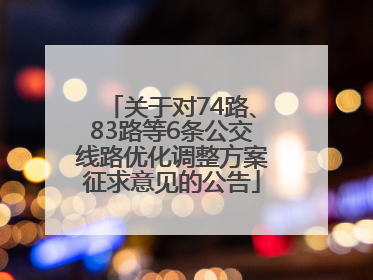 关于对74路、83路等6条公交线路优化调整方案征求意见的公告