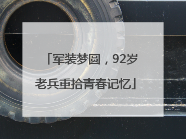 军装梦圆，92岁老兵重拾青春记忆