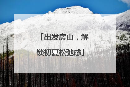 出发房山，解锁初夏松弛感