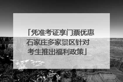 凭准考证享门票优惠 石家庄多家景区针对考生推出福利政策