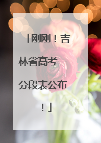刚刚！吉林省高考一分段表公布！