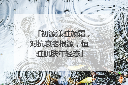 初源漾驻颜霜，对抗衰老根源，恒驻肌肤年轻态
