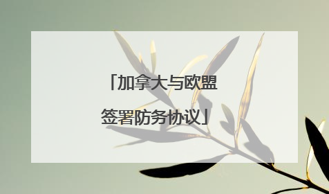 加拿大与欧盟签署防务协议