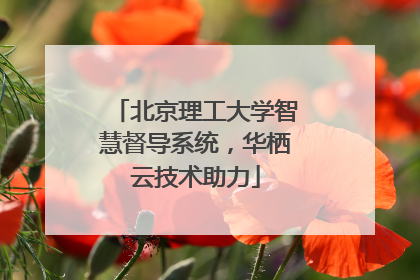 北京理工大学智慧督导系统，华栖云技术助力
