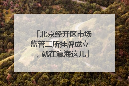 北京经开区市场监管二所挂牌成立，就在瀛海这儿