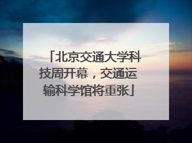 北京交通大学科技周开幕，交通运输科学馆将重张