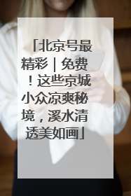 北京号最精彩｜免费！这些京城小众凉爽秘境，溪水清透美如画