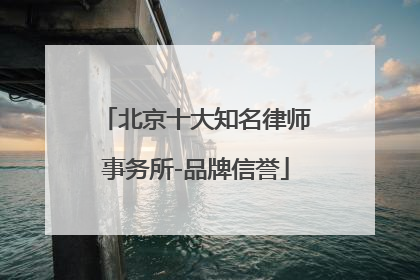 北京十大知名律师事务所-品牌信誉