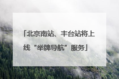 北京南站、丰台站将上线“举牌导航”服务