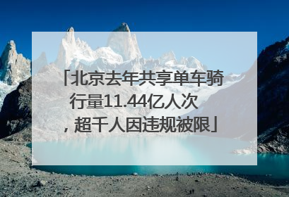 北京去年共享单车骑行量11.44亿人次，超千人因违规被限