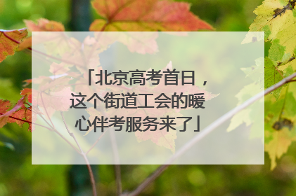 北京高考首日，这个街道工会的暖心伴考服务来了