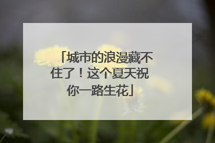 城市的浪漫藏不住了！这个夏天祝你一路生花
