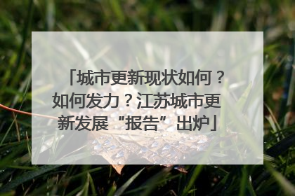 城市更新现状如何？如何发力？江苏城市更新发展“报告”出炉