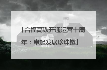 合福高铁开通运营十周年：串起发展珍珠链