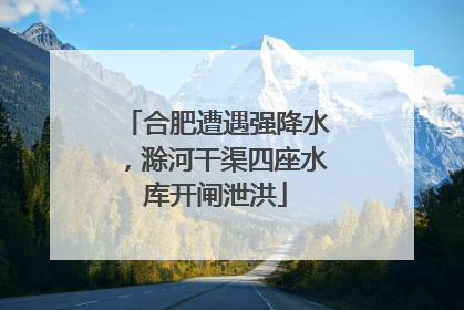 合肥遭遇强降水，滁河干渠四座水库开闸泄洪