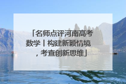 名师点评河南高考数学丨构建新颖情境，考查创新思维
