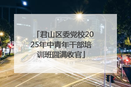 君山区委党校2025年中青年干部培训班圆满收官