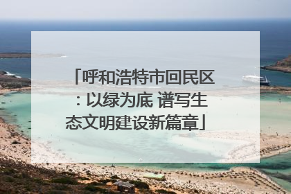 呼和浩特市回民区：以绿为底 谱写生态文明建设新篇章
