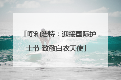 呼和浩特：迎接国际护士节 致敬白衣天使
