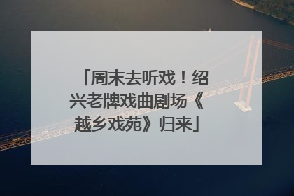 周末去听戏！绍兴老牌戏曲剧场《越乡戏苑》归来