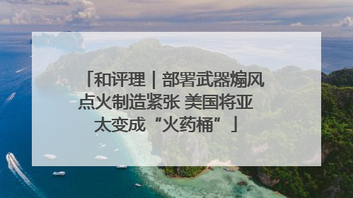 和评理｜部署武器煽风点火制造紧张 美国将亚太变成“火药桶”
