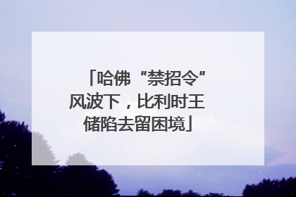 哈佛“禁招令”风波下，比利时王储陷去留困境