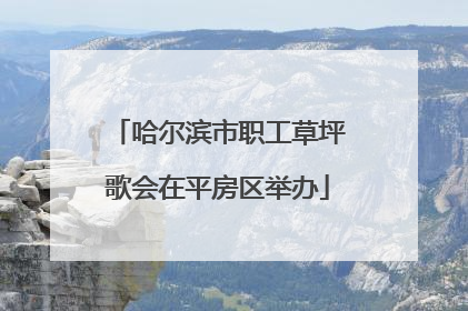 哈尔滨市职工草坪歌会在平房区举办