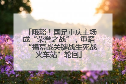 哦豁！国足重庆主场成“荣誉之战”，重蹈“揭幕战关键战生死战火车站”轮回