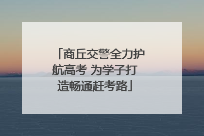 商丘交警全力护航高考 为学子打造畅通赶考路