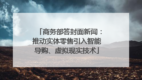 商务部答封面新闻：推动实体零售引入智能导购、虚拟现实技术