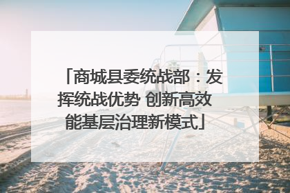 商城县委统战部：发挥统战优势 创新高效能基层治理新模式