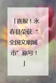 喜报！永春县荣获“全国文明城市”称号！