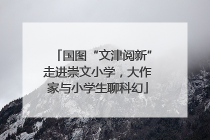 国图“文津阅新”走进崇文小学，大作家与小学生聊科幻