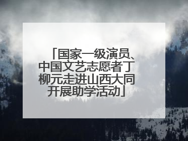 国家一级演员、中国文艺志愿者丁柳元走进山西大同开展助学活动