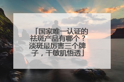 国家唯一认证的祛斑产品有哪个？淡斑最厉害三个牌子，干敏肌悟透