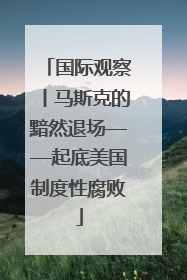 国际观察丨马斯克的黯然退场——起底美国制度性腐败