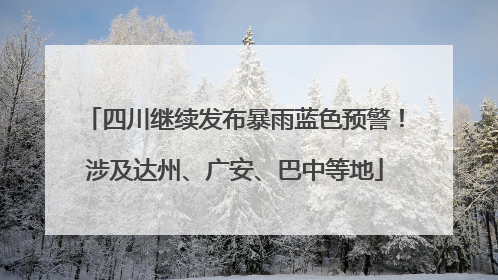 四川继续发布暴雨蓝色预警！涉及达州、广安、巴中等地