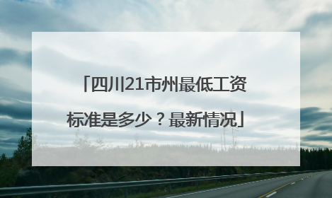 四川21市州最低工资标准是多少？最新情况