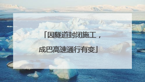 因隧道封闭施工，成巴高速通行有变