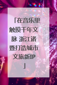 在音乐里触摸千年文脉 浙江诸暨打造城市文旅新IP