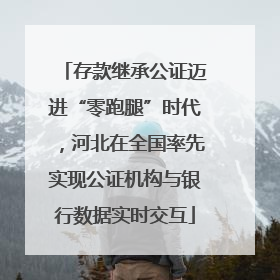 存款继承公证迈进“零跑腿”时代，河北在全国率先实现公证机构与银行数据实时交互