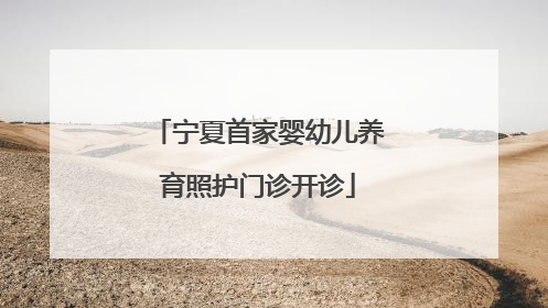 宁夏首家婴幼儿养育照护门诊开诊