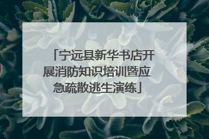 宁远县新华书店开展消防知识培训暨应急疏散逃生演练