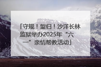 守规！望归！沙洋长林监狱举办2025年“六一”亲情帮教活动