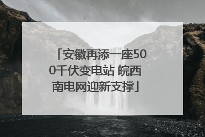 安徽再添一座500千伏变电站 皖西南电网迎新支撑