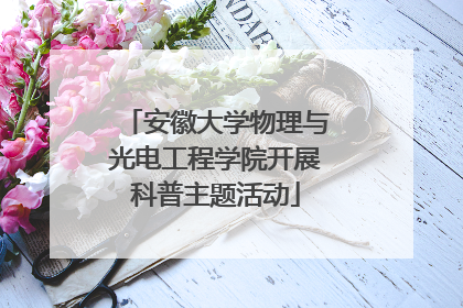 安徽大学物理与光电工程学院开展科普主题活动